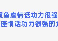 双鱼座情话功力很强 双鱼座情话功力很强的女生